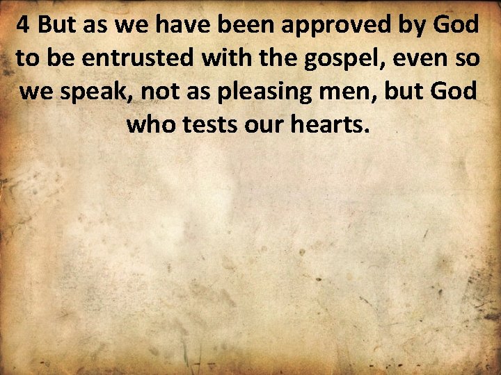 4 But as we have been approved by God to be entrusted with the