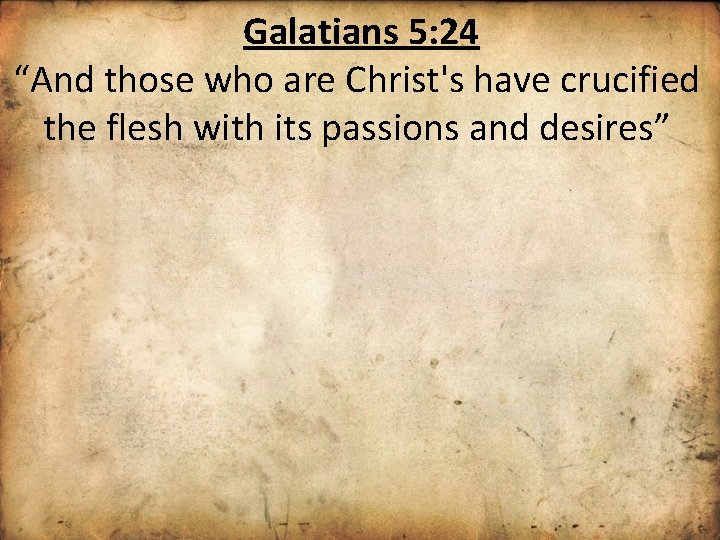 Galatians 5: 24 “And those who are Christ's have crucified the flesh with its
