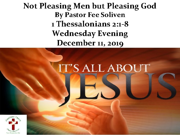 Not Pleasing Men but Pleasing God By Pastor Fee Soliven 1 Thessalonians 2: 1