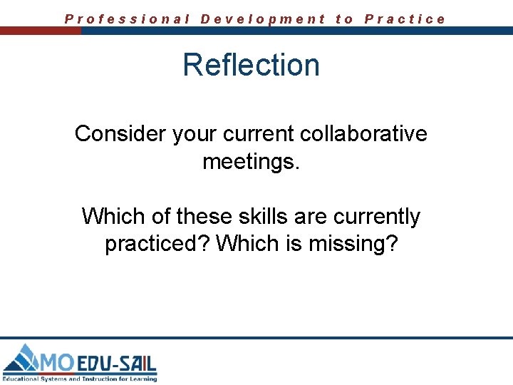 Professional Development to Practice Reflection Consider your current collaborative meetings. Which of these skills