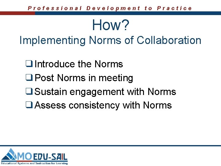 Professional Development to Practice How? Implementing Norms of Collaboration ❑Introduce the Norms ❑Post Norms