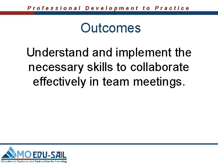 Professional Development to Practice Outcomes Understand implement the necessary skills to collaborate effectively in