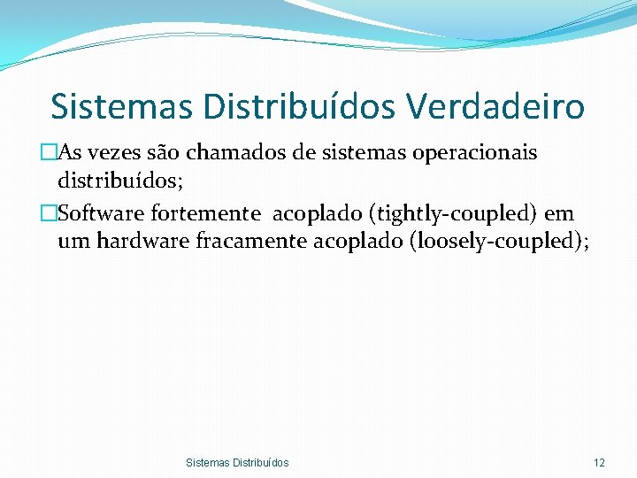 Sistemas Distribuídos Verdadeiro �As vezes são chamados de sistemas operacionais distribuídos; �Software fortemente acoplado