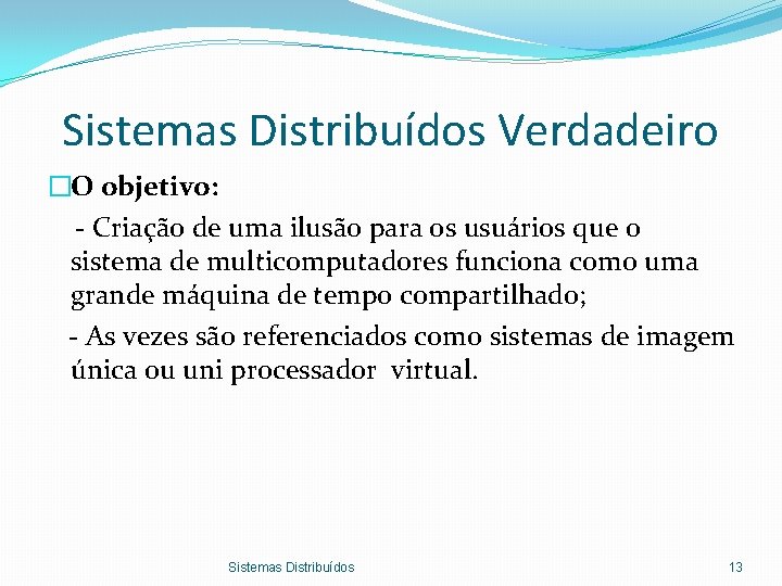 Sistemas Distribuídos Verdadeiro �O objetivo: - Criação de uma ilusão para os usuários que