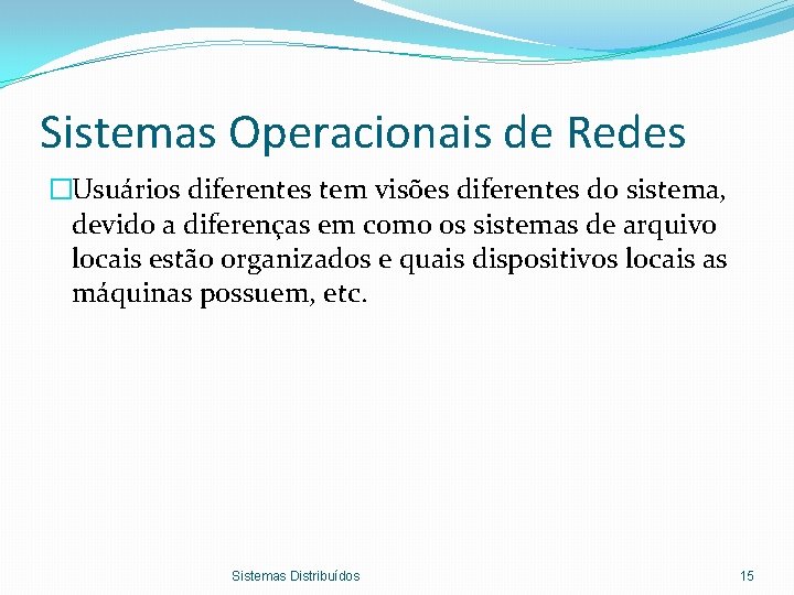 Sistemas Operacionais de Redes �Usuários diferentes tem visões diferentes do sistema, devido a diferenças
