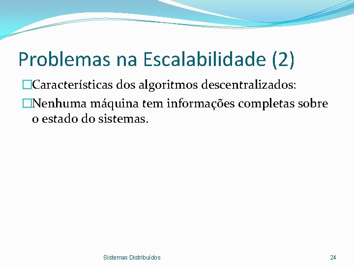 Problemas na Escalabilidade (2) �Características dos algoritmos descentralizados: �Nenhuma máquina tem informações completas sobre