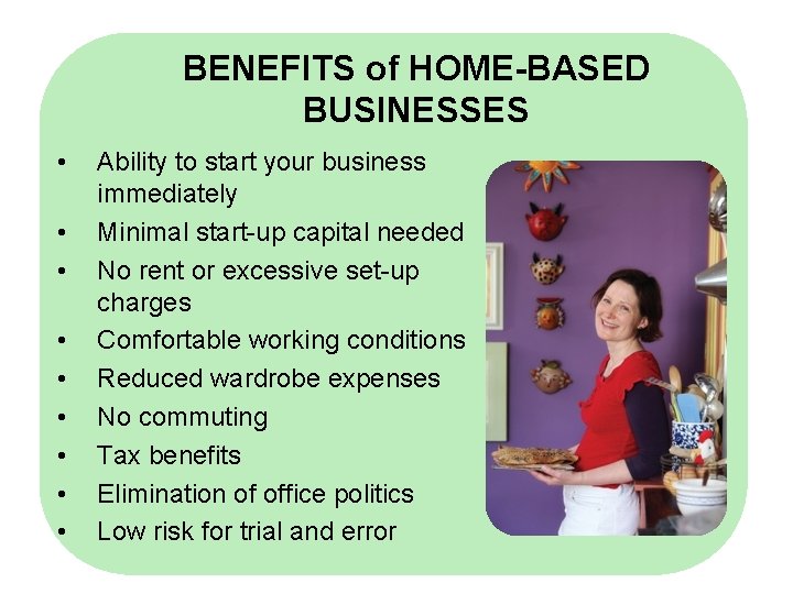 BENEFITS of HOME-BASED BUSINESSES • • • Ability to start your business immediately Minimal