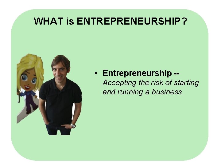 WHAT is ENTREPRENEURSHIP? • Entrepreneurship -Accepting the risk of starting and running a business.