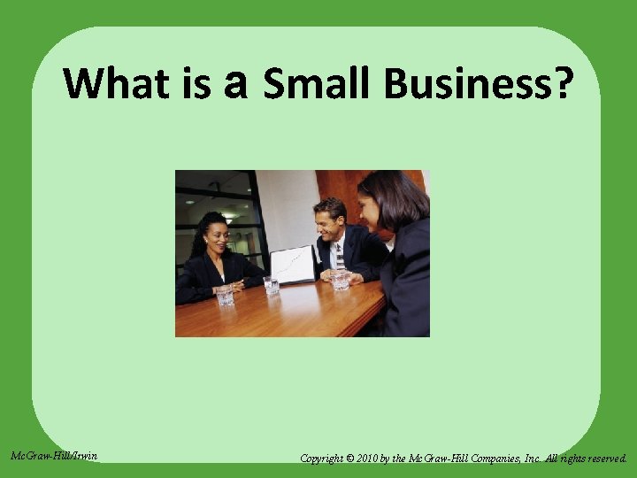 What is a Small Business? Mc. Graw-Hill/Irwin Copyright © 2010 by the Mc. Graw-Hill