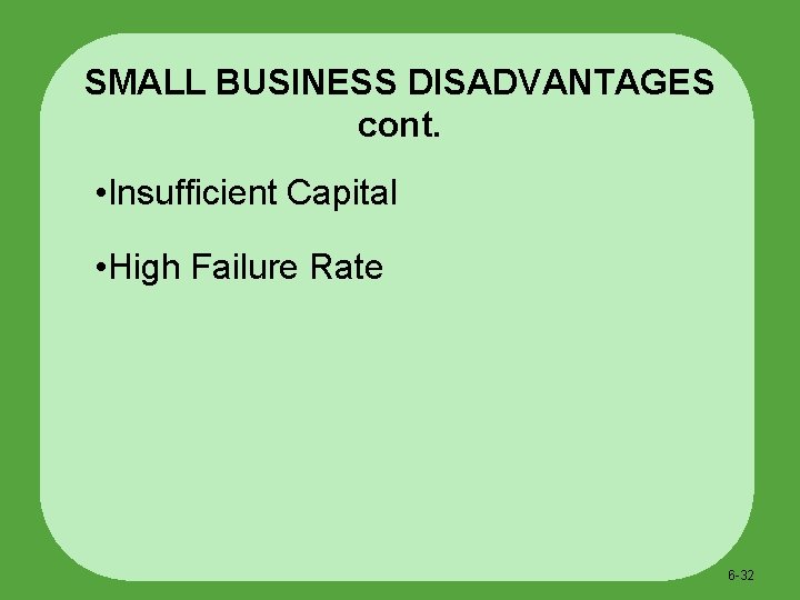 SMALL BUSINESS DISADVANTAGES cont. • Insufficient Capital • High Failure Rate 6 -32 