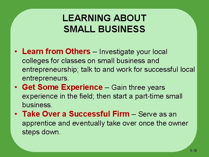 LEARNING ABOUT SMALL BUSINESS • Learn from Others – Investigate your local colleges for