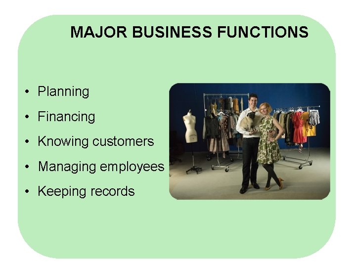 MAJOR BUSINESS FUNCTIONS • Planning • Financing • Knowing customers • Managing employees •
