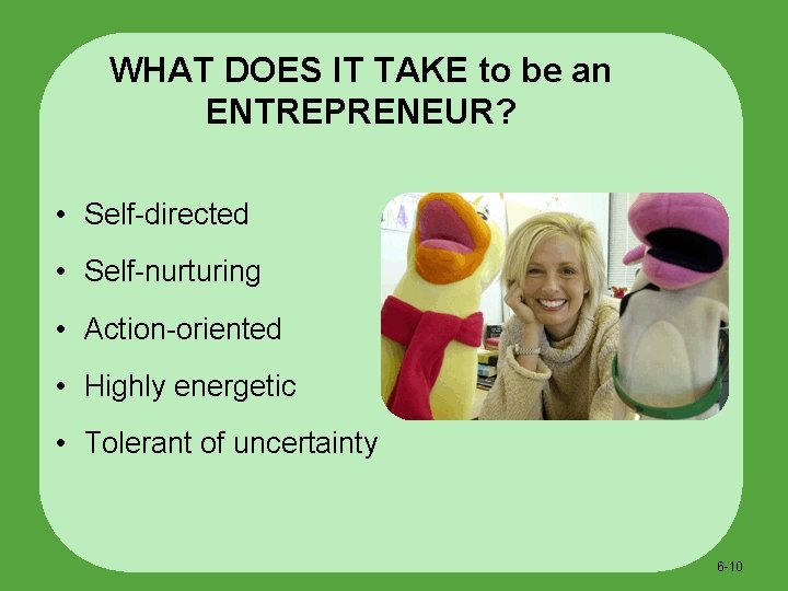 WHAT DOES IT TAKE to be an ENTREPRENEUR? • Self-directed • Self-nurturing • Action-oriented