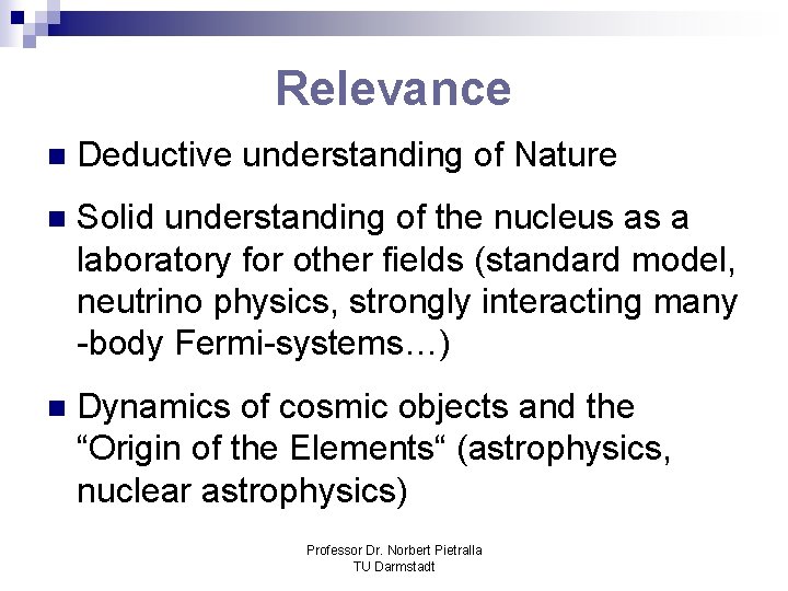 Relevance n Deductive understanding of Nature n Solid understanding of the nucleus as a