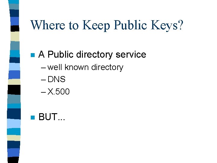 Where to Keep Public Keys? n A Public directory service – well known directory