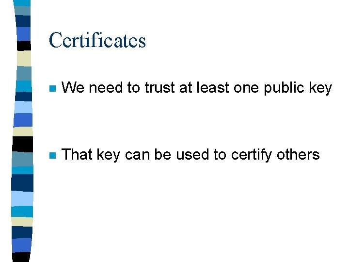 Certificates n We need to trust at least one public key n That key