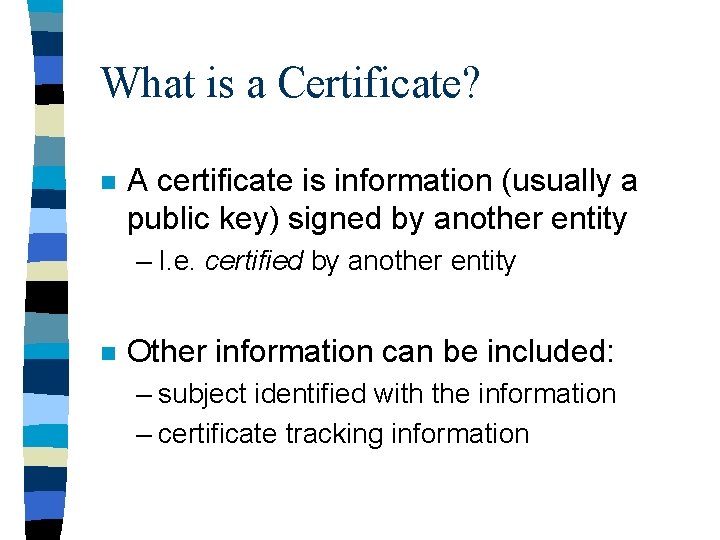 What is a Certificate? n A certificate is information (usually a public key) signed