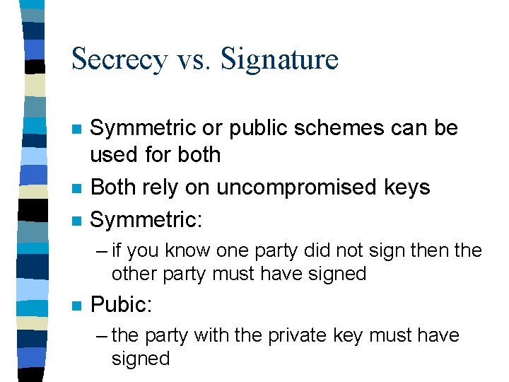 Secrecy vs. Signature n n n Symmetric or public schemes can be used for