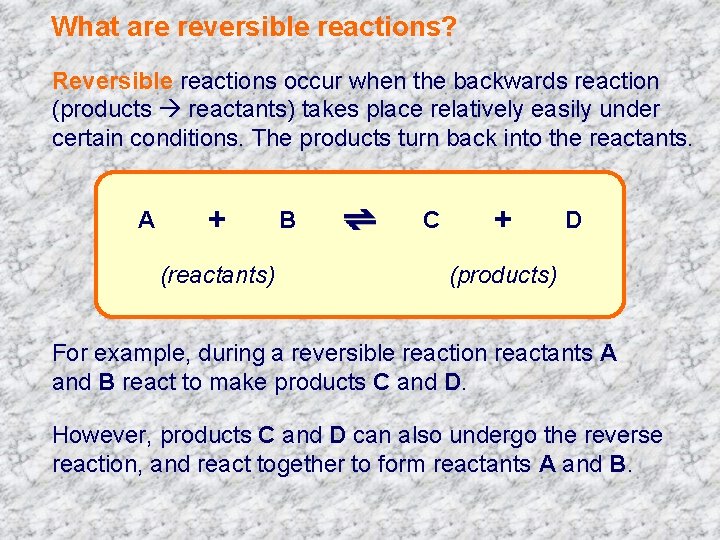 What are reversible reactions? Reversible reactions occur when the backwards reaction (products reactants) takes