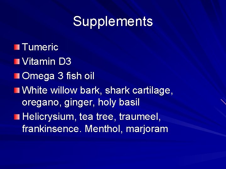Supplements Tumeric Vitamin D 3 Omega 3 fish oil White willow bark, shark cartilage,