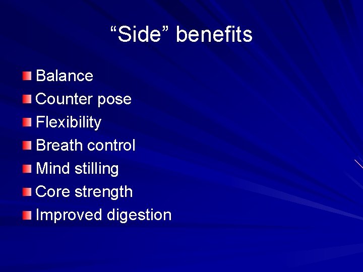 “Side” benefits Balance Counter pose Flexibility Breath control Mind stilling Core strength Improved digestion