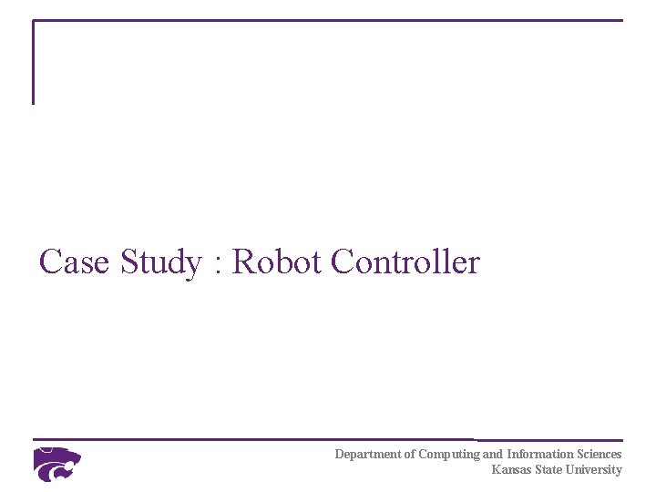 Case Study : Robot Controller Department of Computing and Information Sciences Kansas State University