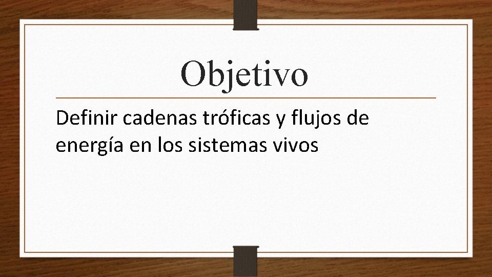 Objetivo Definir cadenas tróficas y flujos de energía en los sistemas vivos 