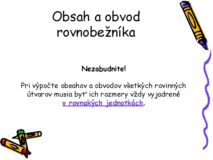 Obsah a obvod rovnobežníka Nezabudnite! Pri výpočte obsahov a obvodov všetkých rovinných útvarov musia