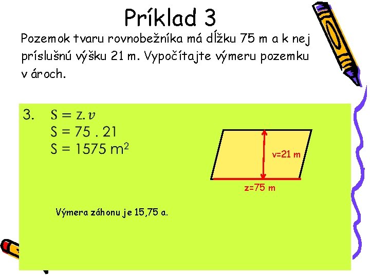 Príklad 3 Pozemok tvaru rovnobežníka má dĺžku 75 m a k nej príslušnú výšku