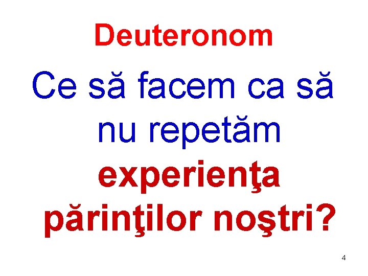 Deuteronom Ce să facem ca să nu repetăm experienţa părinţilor noştri? 4 