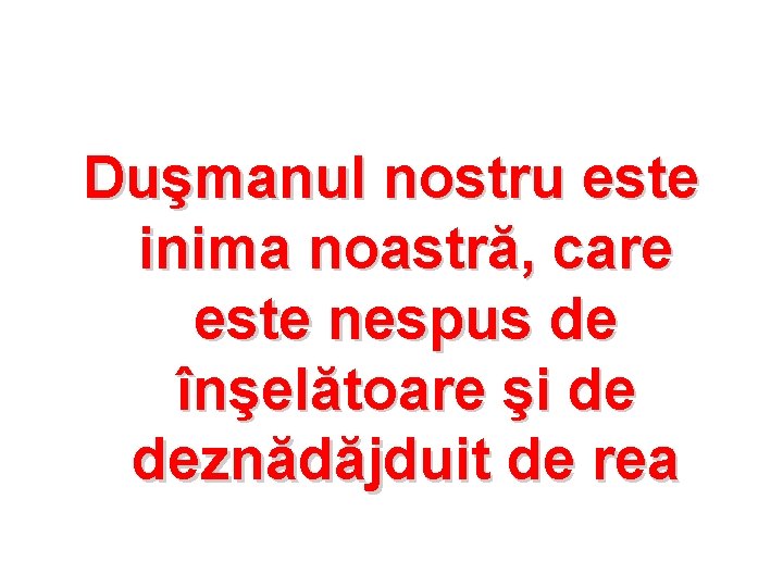 Duşmanul nostru este inima noastră, care este nespus de înşelătoare şi de deznădăjduit de