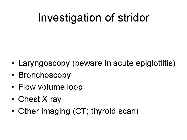 Investigation of stridor • • • Laryngoscopy (beware in acute epiglottitis) Bronchoscopy Flow volume