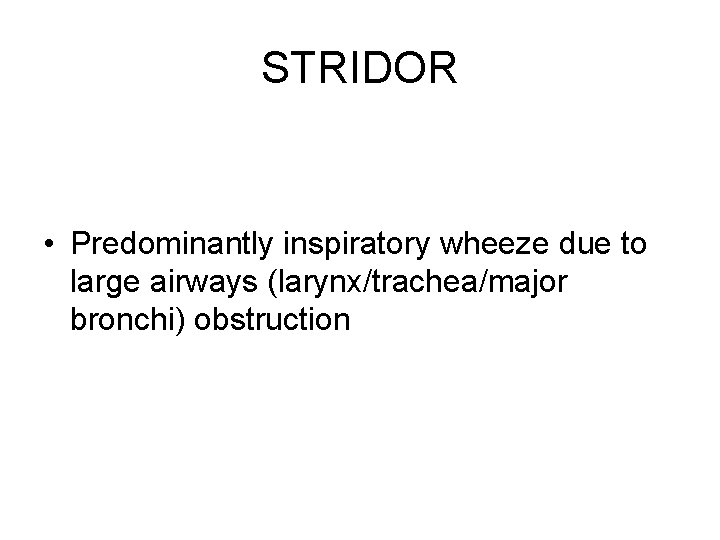 STRIDOR • Predominantly inspiratory wheeze due to large airways (larynx/trachea/major bronchi) obstruction 