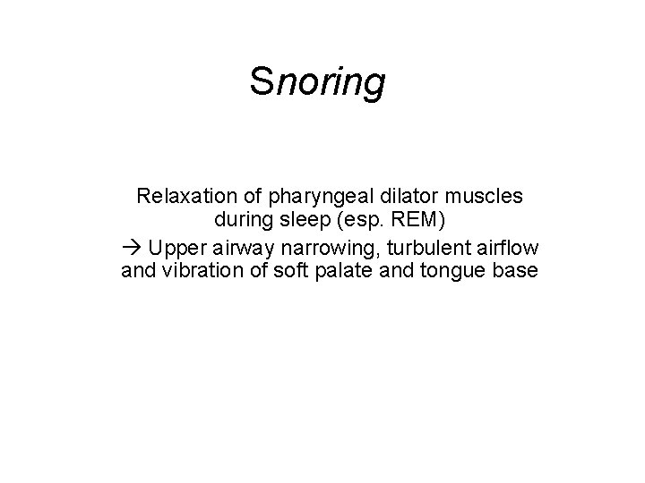 Snoring Relaxation of pharyngeal dilator muscles during sleep (esp. REM) Upper airway narrowing, turbulent