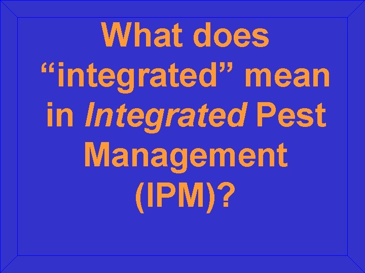 What does “integrated” mean in Integrated Pest Management (IPM)? What does “integrated” mean in Integrated Pest Management (IPM)?