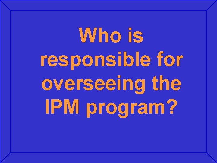Who is responsible for overseeing the IPM program? 