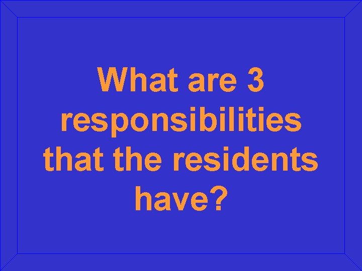 What are 3 responsibilities that the residents have? 