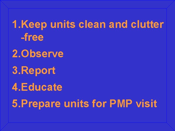 1. Keep units clean and clutter -free 2. Observe 3. Report 4. Educate 5.