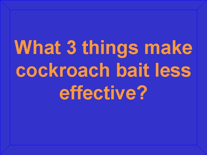 What 3 things make cockroach bait less effective? What 3 things make cockroach bait less effective?