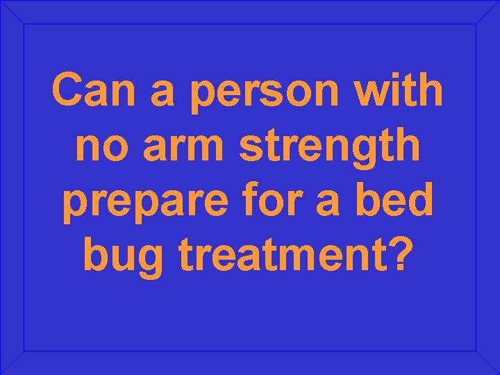 Can a person with no arm strength prepare for a bed bug treatment? 