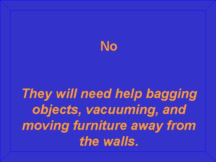 No They will need help bagging objects, vacuuming, and moving furniture away from the