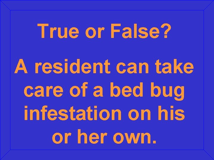 True or False? A resident can take care of a bed bug infestation on