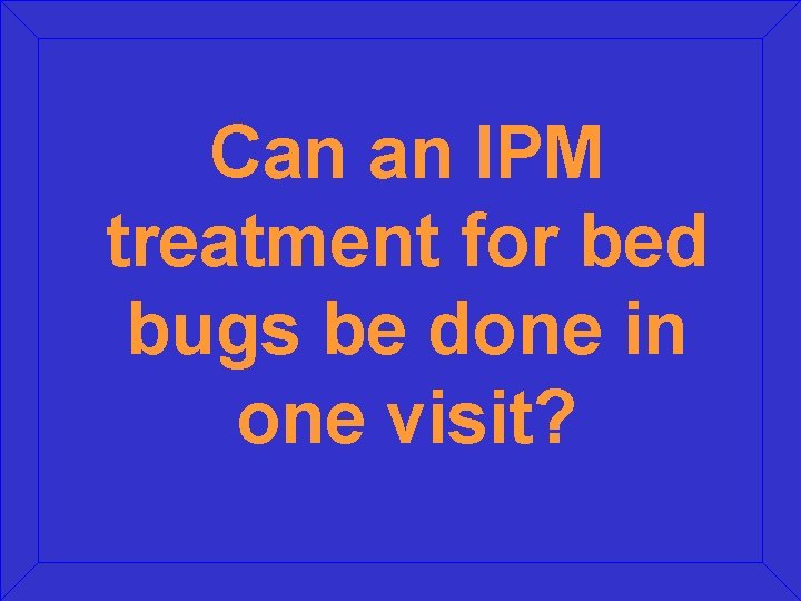 Can an IPM treatment for bed bugs be done in one visit? 