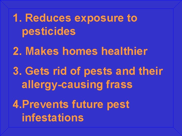 1. Reduces exposure to pesticides 2. Makes homes healthier 3. Gets rid of pests