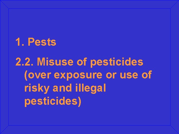 1. Pests 2. 2. Misuse of pesticides (over exposure or use of risky and