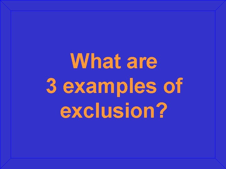 What are 3 examples of exclusion? What are 3 examples of exclusion?