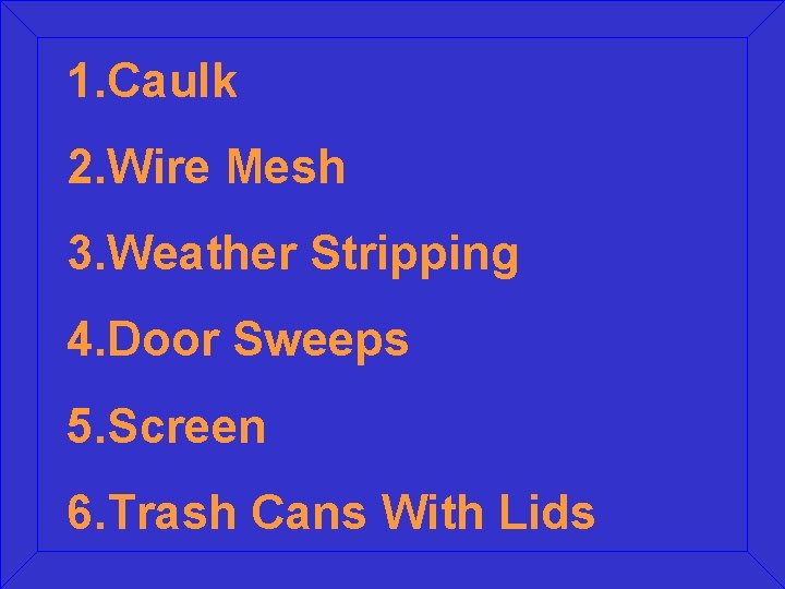 1. Caulk 2. Wire Mesh 3. Weather Stripping 4. Door Sweeps 5. Screen 6. 1. Caulk 2. Wire Mesh 3. Weather Stripping 4. Door Sweeps 5. Screen 6.