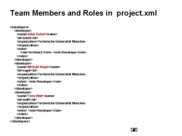 Team Members and Roles in project. xml <developers> <developer> <name>Allen Dutoit</name> <id>dutoit</id> <organization>Technische Universität Team Members and Roles in project. xml <developers> <developer> <name>Allen Dutoit</name> <id>dutoit</id> <organization>Technische Universität