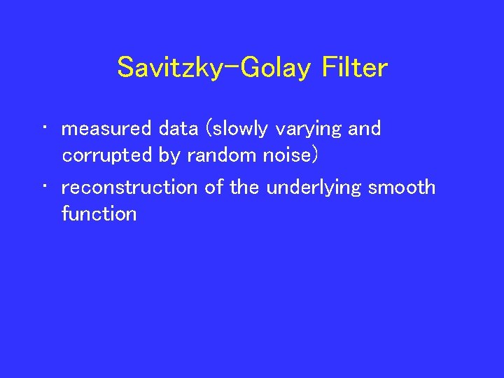Savitzky-Golay Filter • measured data (slowly varying and corrupted by random noise) • reconstruction