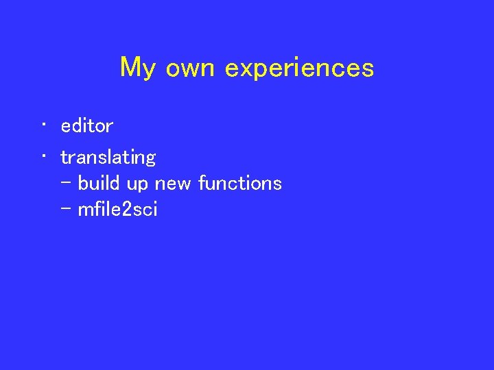 My own experiences • editor • translating - build up new functions - mfile
